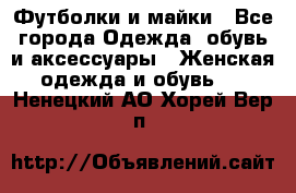 Футболки и майки - Все города Одежда, обувь и аксессуары » Женская одежда и обувь   . Ненецкий АО,Хорей-Вер п.